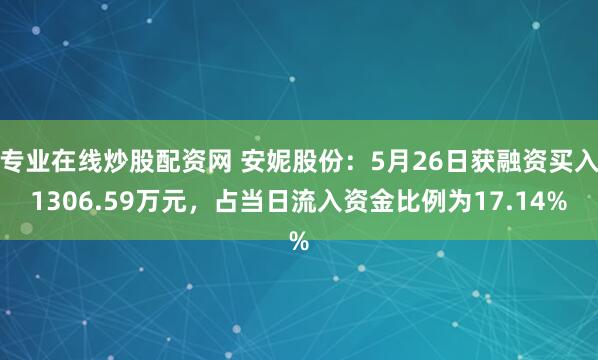 专业在线炒股配资网 安妮股份：5月26日获融资买入1306.59万元，占当日流入资金比例为17.14%