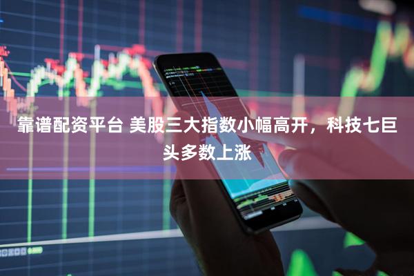 靠谱配资平台 美股三大指数小幅高开，科技七巨头多数上涨