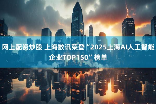 网上配资炒股 上海数讯荣登“2025上海AI人工智能企业TOP150”榜单