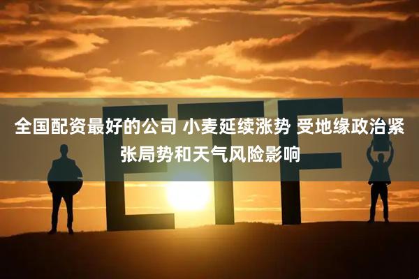 全国配资最好的公司 小麦延续涨势 受地缘政治紧张局势和天气风险影响
