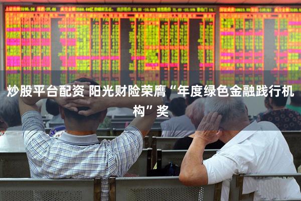 炒股平台配资 阳光财险荣膺“年度绿色金融践行机构”奖