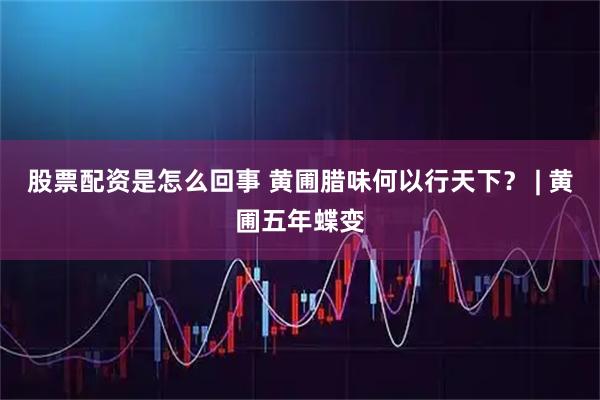 股票配资是怎么回事 黄圃腊味何以行天下？ | 黄圃五年蝶变