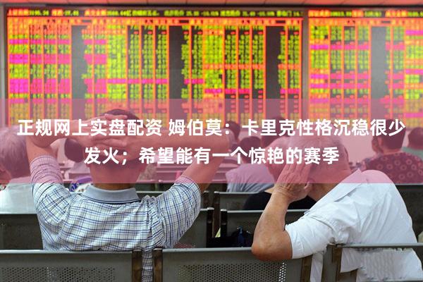 正规网上实盘配资 姆伯莫：卡里克性格沉稳很少发火；希望能有一个惊艳的赛季